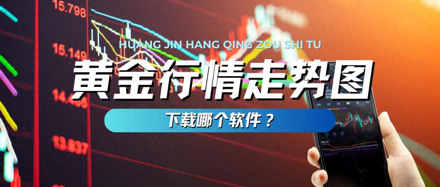 下载哪款软件看黄金走势图最准？黄金交易平