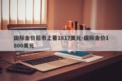 国际金价后市上看1817美元-国际金价1800美元