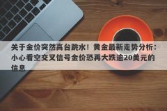 关于金价突然高台跳水！黄金最新走势分析：小心看空交叉信号金价恐再大跌逾20美元的信息