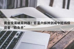 黄金交易破局利器！巨富六脉神剑成中短线投资者“胜负手”