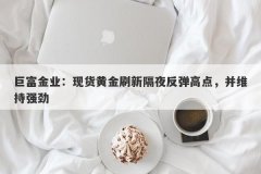 巨富金业：现货黄金刷新隔夜反弹高点，并维持强劲