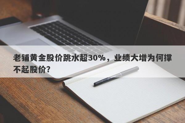 老铺黄金股价跳水超30%，业绩大增为何撑不起股价？