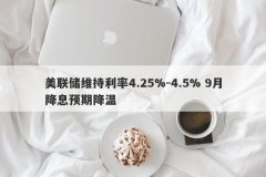 美联储维持利率4.25%-4.5% 9月降息预期降温