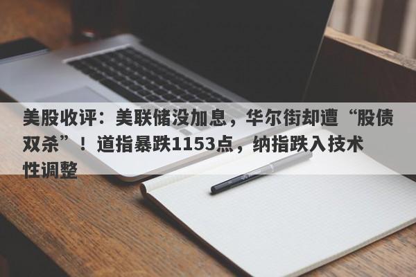 美股收评：美联储没加息，华尔街却遭“股债双杀”！道指暴跌1153点，纳指跌入技术性调整