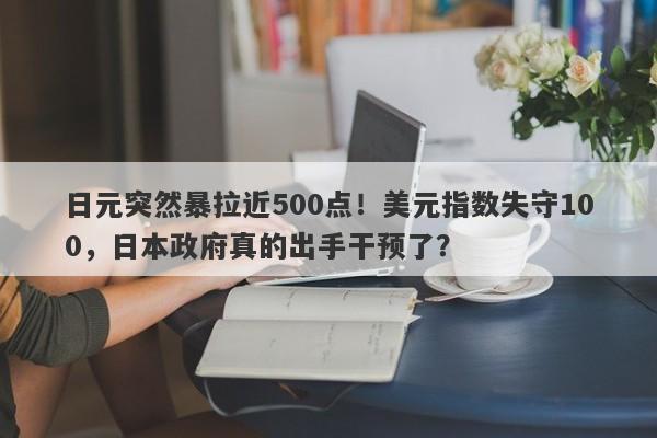 日元突然暴拉近500点！美元指数失守100，日本政府真的出手干预了？
