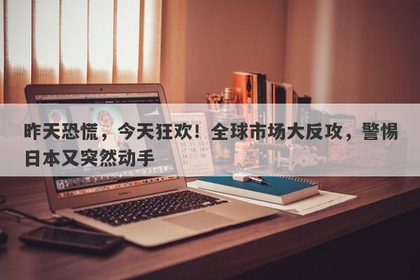 昨天恐慌，今天狂欢！全球市场大反攻，警惕日本又突然动手