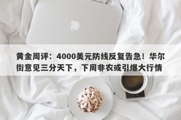 黄金周评：4000美元防线反复告急！华尔街意见三分天下，下周非农或引爆大行情