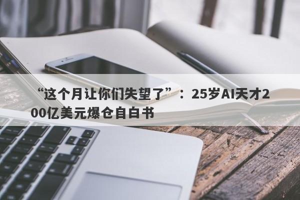 “这个月让你们失望了”：25岁AI天才200亿美元爆仓自白书