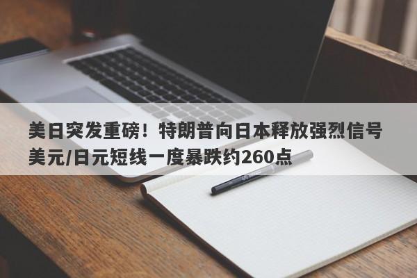 美日突发重磅！特朗普向日本释放强烈信号 美元/日元短线一度暴跌约260点