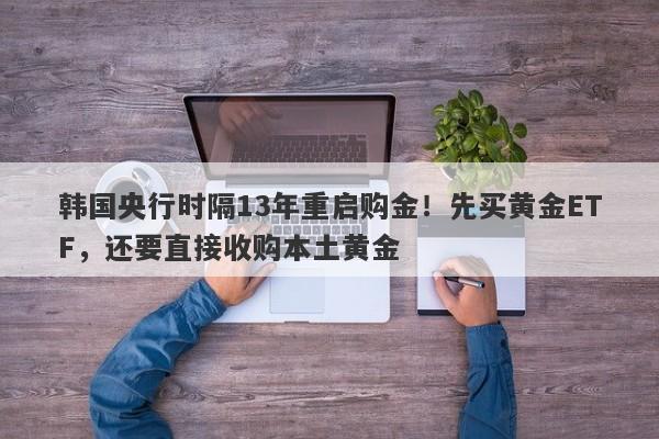 韩国央行时隔13年重启购金！先买黄金ETF，还要直接收购本土黄金