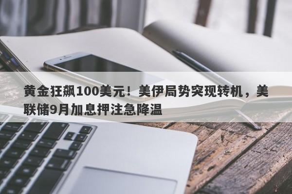 黄金狂飙100美元！美伊局势突现转机，美联储9月加息押注急降温