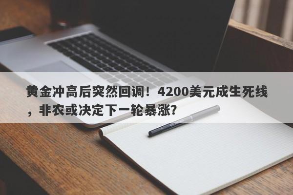 黄金冲高后突然回调！4200美元成生死线，非农或决定下一轮暴涨？