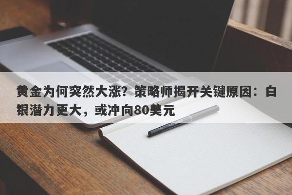 黄金为何突然大涨？策略师揭开关键原因：白银潜力更大，或冲向80美元