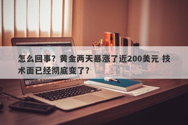 怎么回事？黄金两天暴涨了近200美元 技术面已经彻底变了？