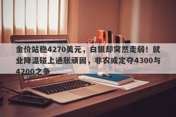 金价站稳4270美元，白银却突然走弱！就业降温碰上通胀顽固，非农或定夺4300与4200之争