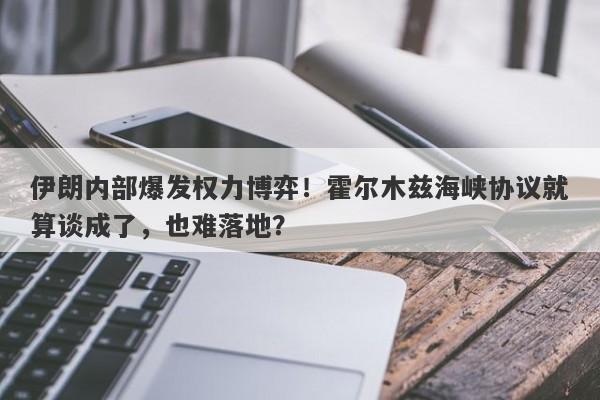 伊朗内部爆发权力博弈！霍尔木兹海峡协议就算谈成了，也难落地？