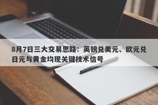8月7日三大交易思路：英镑兑美元、欧元兑日元与黄金均现关键技术信号