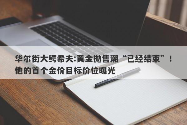 华尔街大鳄希夫:黄金抛售潮“已经结束”！他的首个金价目标价位曝光