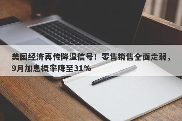 美国经济再传降温信号！零售销售全面走弱，9月加息概率降至31%
