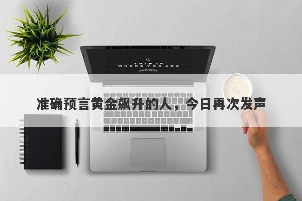 准确预言黄金飙升的人，今日再次发声