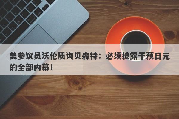 美参议员沃伦质询贝森特：必须披露干预日元的全部内幕！