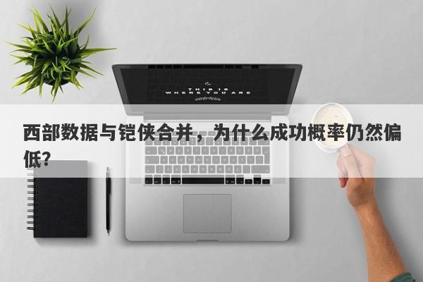 西部数据与铠侠合并，为什么成功概率仍然偏低？