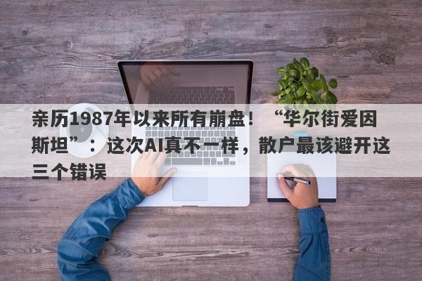 亲历1987年以来所有崩盘！“华尔街爱因斯坦”：这次AI真不一样，散户最该避开这三个错误