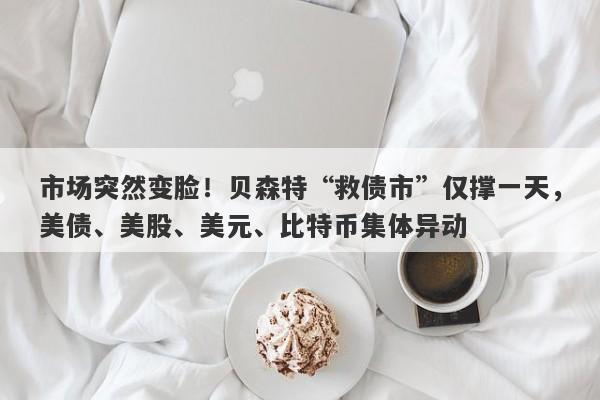 市场突然变脸！贝森特“救债市”仅撑一天，美债、美股、美元、比特币集体异动