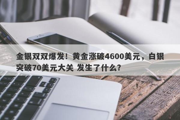 金银双双爆发！黄金涨破4600美元，白银突破70美元大关 发生了什么？