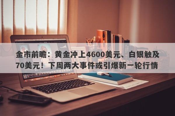 金市前瞻：黄金冲上4600美元、白银触及70美元！下周两大事件或引爆新一轮行情