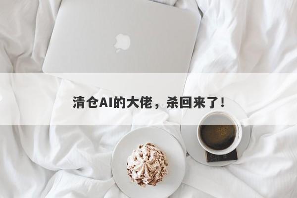 清仓AI的大佬，杀回来了！