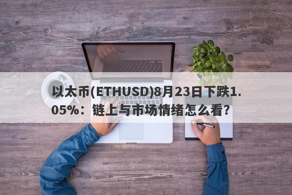 以太币(ETHUSD)8月23日下跌1.05%：链上与市场情绪怎么看？