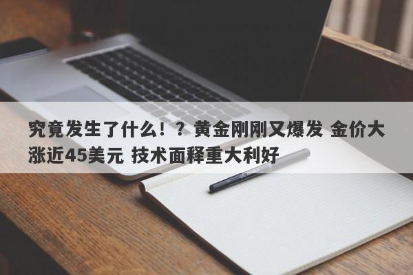 究竟发生了什么！？黄金刚刚又爆发 金价大涨近45美元 技术面释重大利好