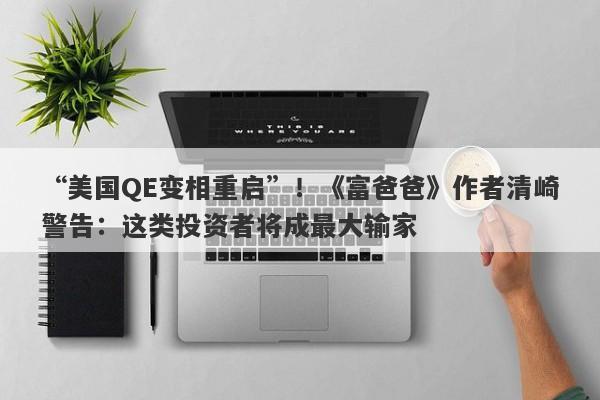 “美国QE变相重启”！《富爸爸》作者清崎警告：这类投资者将成最大输家