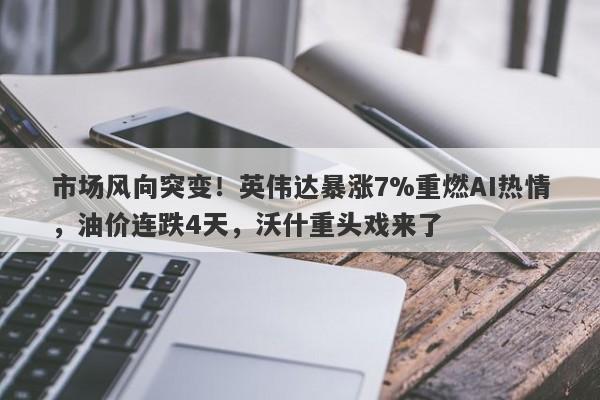 市场风向突变！英伟达暴涨7%重燃AI热情，油价连跌4天，沃什重头戏来了