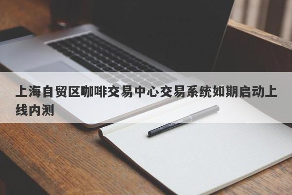 上海自贸区咖啡交易中心交易系统如期启动上线内测
