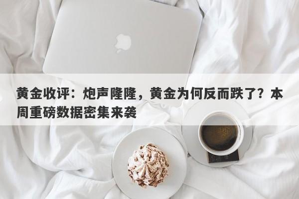 黄金收评：炮声隆隆，黄金为何反而跌了？本周重磅数据密集来袭