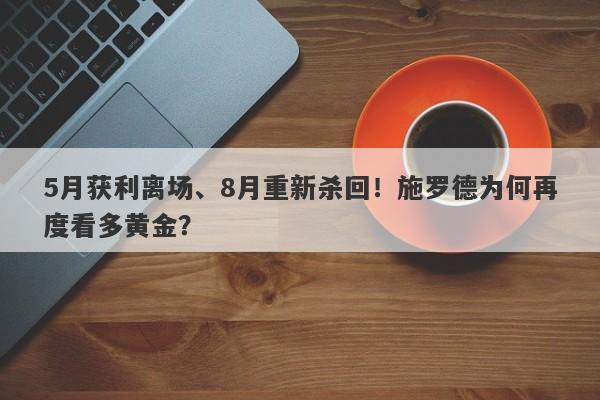 5月获利离场、8月重新杀回！施罗德为何再度看多黄金？