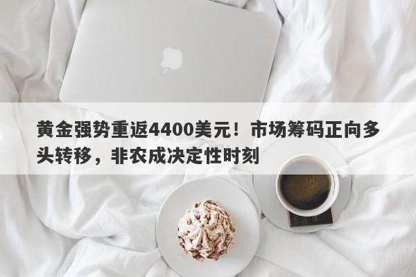 黄金强势重返4400美元！市场筹码正向多头转移，非农成决定性时刻