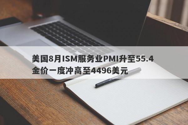 美国8月ISM服务业PMI升至55.4 金价一度冲高至4496美元