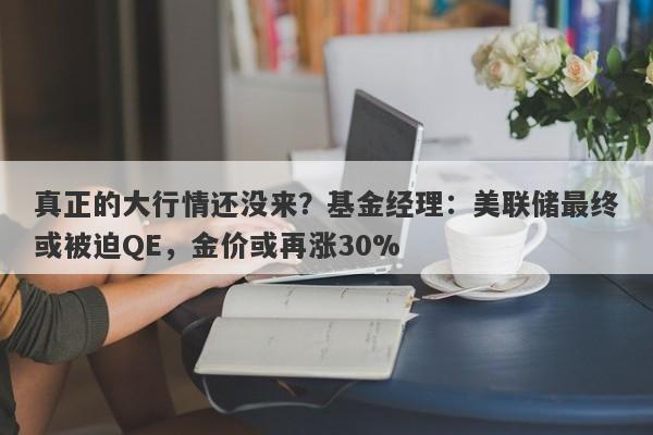 真正的大行情还没来？基金经理：美联储最终或被迫QE，金价或再涨30%