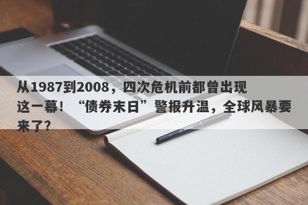 从1987到2008，四次危机前都曾出现这一幕！“债券末日”警报升温，全球风暴要来了？