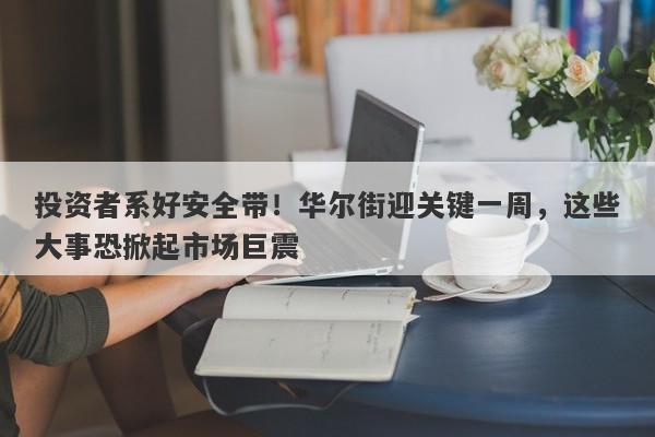 投资者系好安全带！华尔街迎关键一周，这些大事恐掀起市场巨震