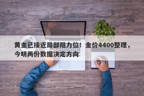 黄金已接近局部阻力位！金价4400整理，今明两份数据决定方向