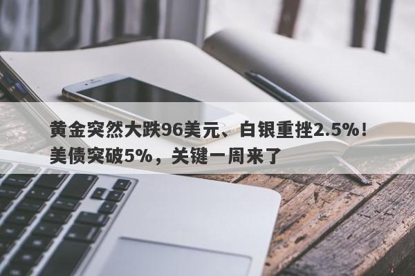 黄金突然大跌96美元、白银重挫2.5%！美债突破5%，关键一周来了
