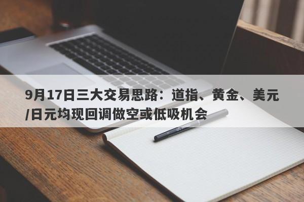 9月17日三大交易思路：道指、黄金、美元/日元均现回调做空或低吸机会