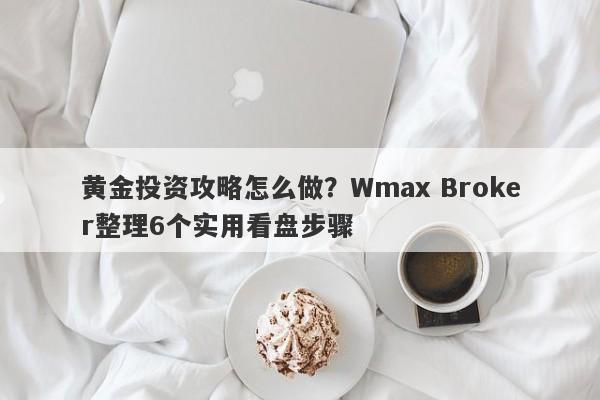 黄金投资攻略怎么做？Wmax Broker整理6个实用看盘步骤