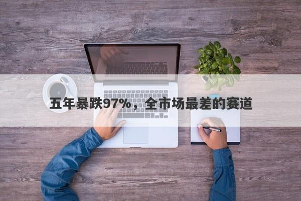 五年暴跌97%，全市场最差的赛道