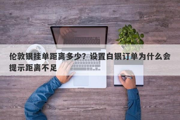 伦敦银挂单距离多少？设置白银订单为什么会提示距离不足