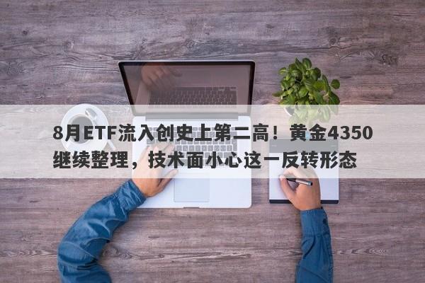 8月ETF流入创史上第二高！黄金4350继续整理，技术面小心这一反转形态